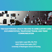 The Electronic Health Record in Ambulatory Care: Documentation, Telephone Triage, and Team Communication, Laura Sabin Lopez BSN, RN, PHN MS(C) Clinical Informatics, CIPC, University of Washington School of Nursing