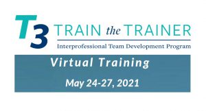 T3 Train-the-Trainer Interprofessional Team Development Program Virtual Training May 24-27, 2021
