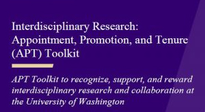 Interdisciplinary Research: Appointment, Promotion and Tenure (APT) Toolkit to recognize, support, and reward interdisciplinary research and collaboration at the University of Washington